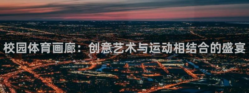 6t体育最新登录入口：校园体育画廊：创意艺术与运动相结合的盛宴