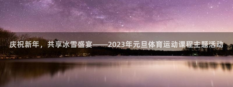6t体育下载地址：庆祝新年，共享冰雪盛宴——2023年元旦体育运动课程主题活动