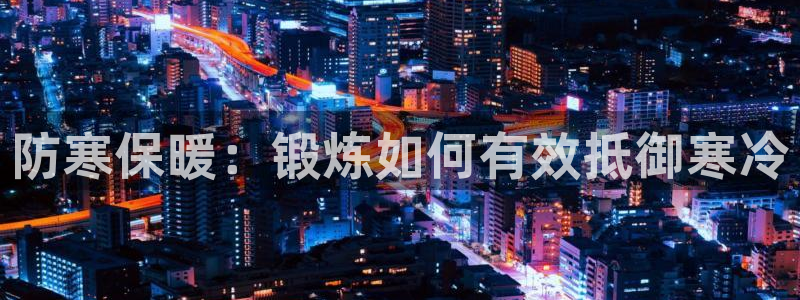 6t体育客户端：防寒保暖：锻炼如何有效抵御寒冷